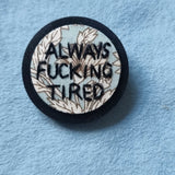 "ALWAYS F*CKING TIRED" - Badge - Hand Embroidered Wearable